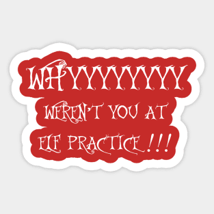 WHY WEREN'T YOU AT ELF PRACTICE Sticker